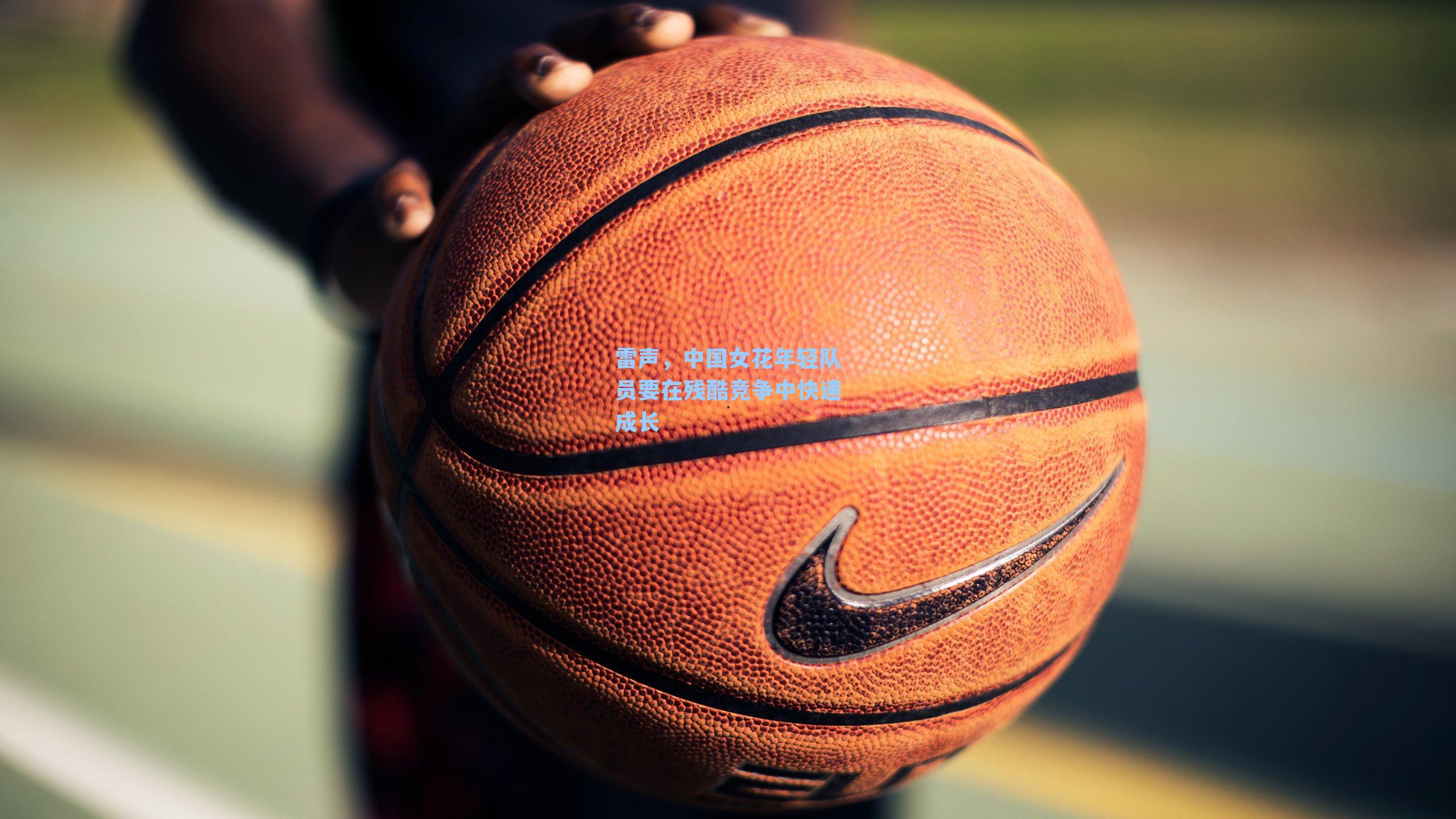 雷声，中国女花年轻队员要在残酷竞争中快速成长