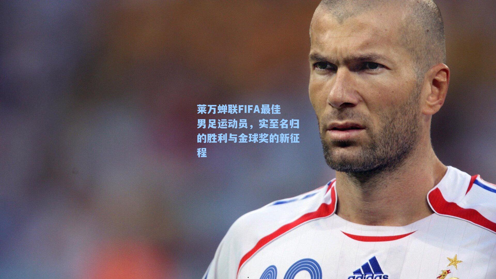 莱万蝉联FIFA最佳男足运动员，实至名归的胜利与金球奖的新征程