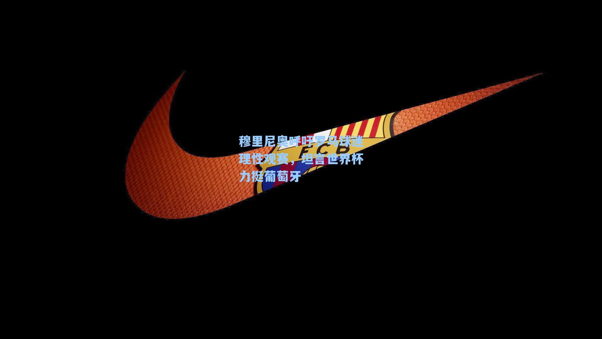 穆里尼奥呼吁罗马球迷理性观赛,坦言世界杯力挺葡萄牙