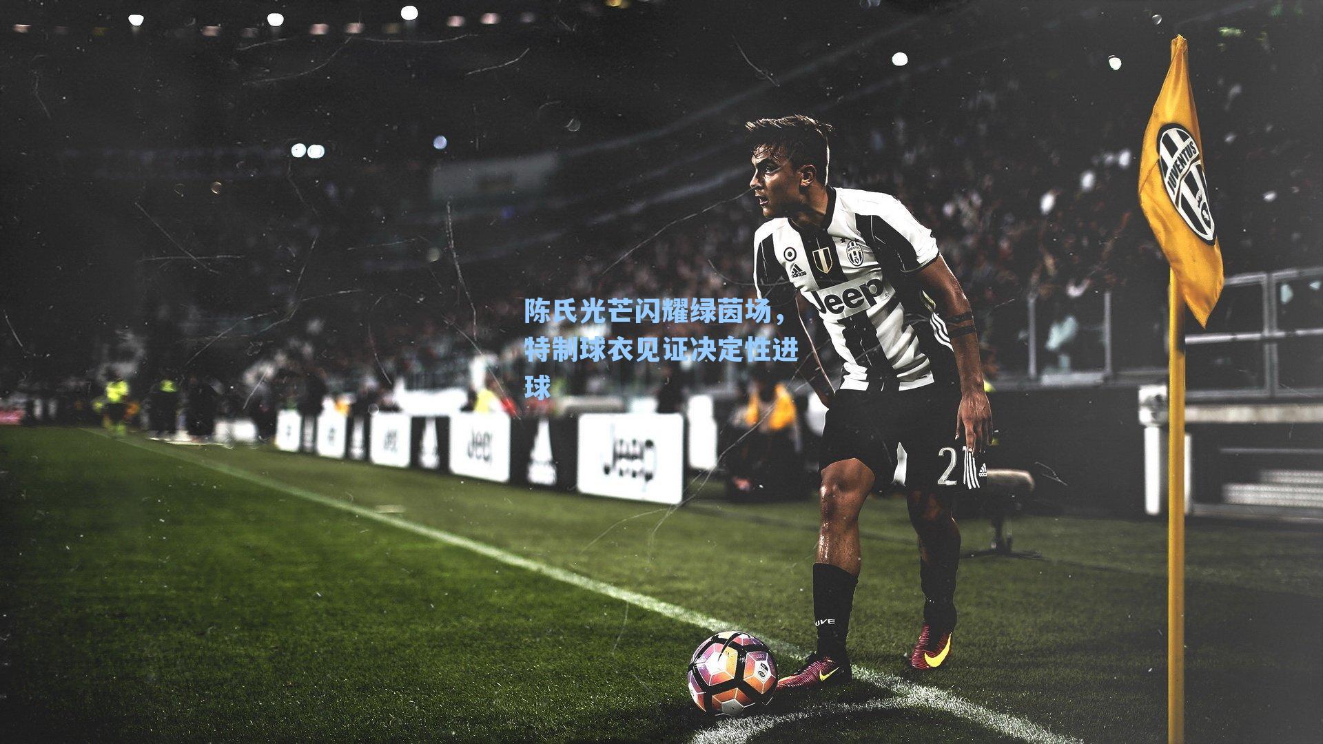 陈氏光芒闪耀绿茵场，特制球衣见证决定性进球