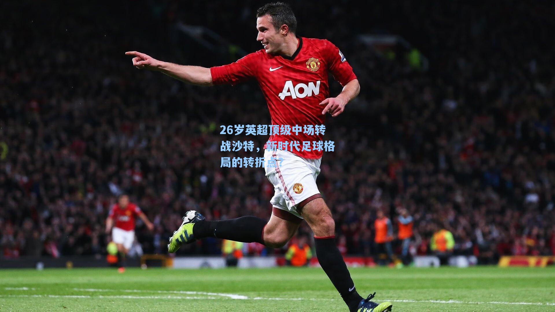 26岁英超顶级中场转战沙特，新时代足球格局的转折点？