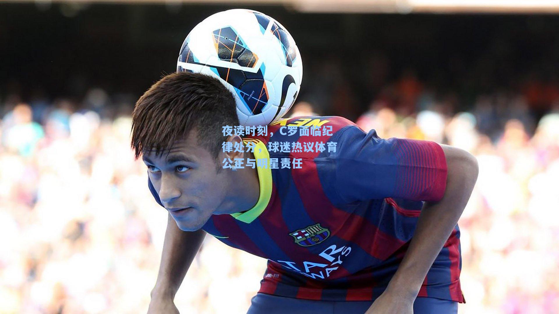 夜读时刻，C罗面临纪律处分，球迷热议体育公正与明星责任