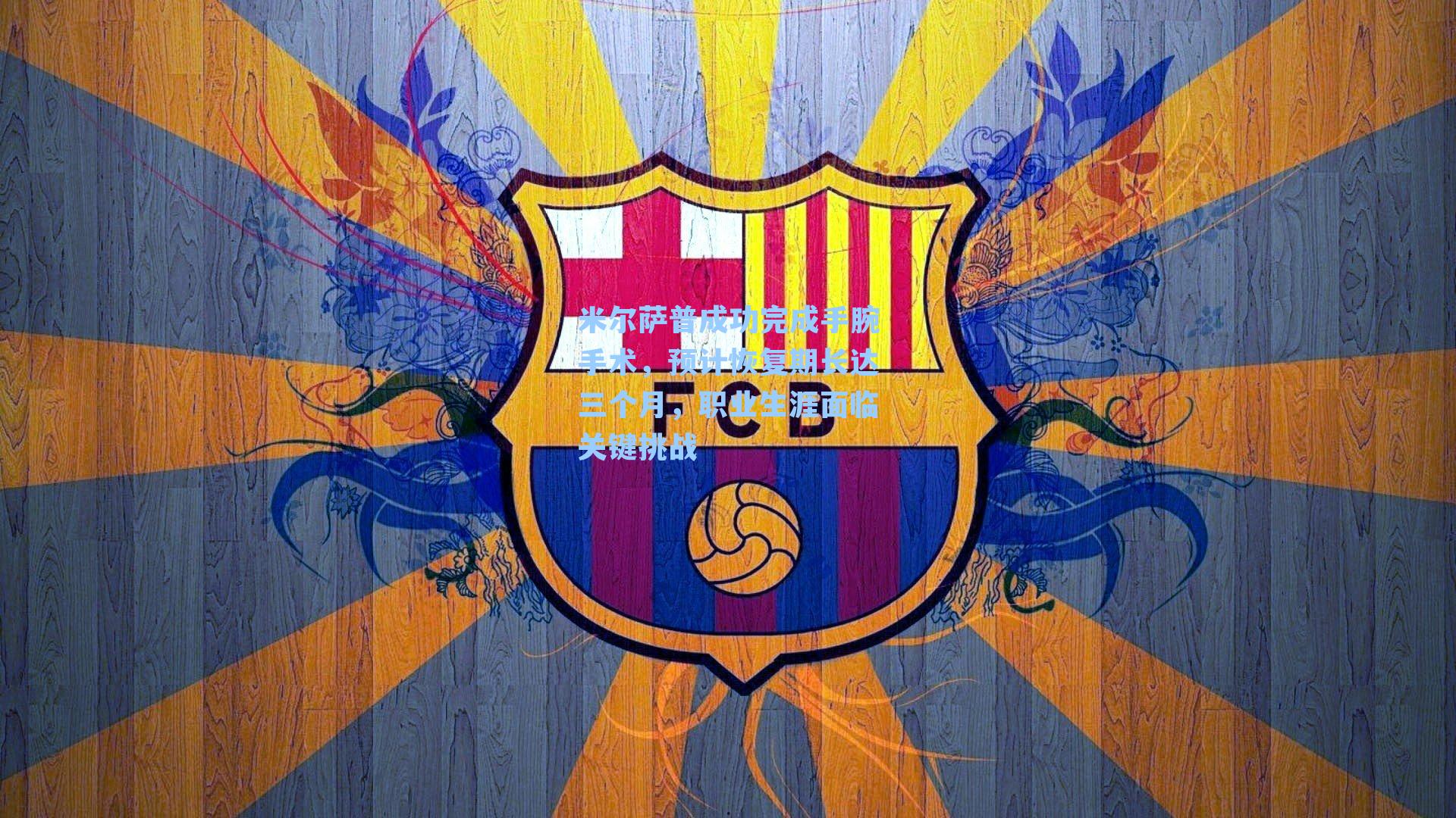 米尔萨普成功完成手腕手术，预计恢复期长达三个月，职业生涯面临关键挑战