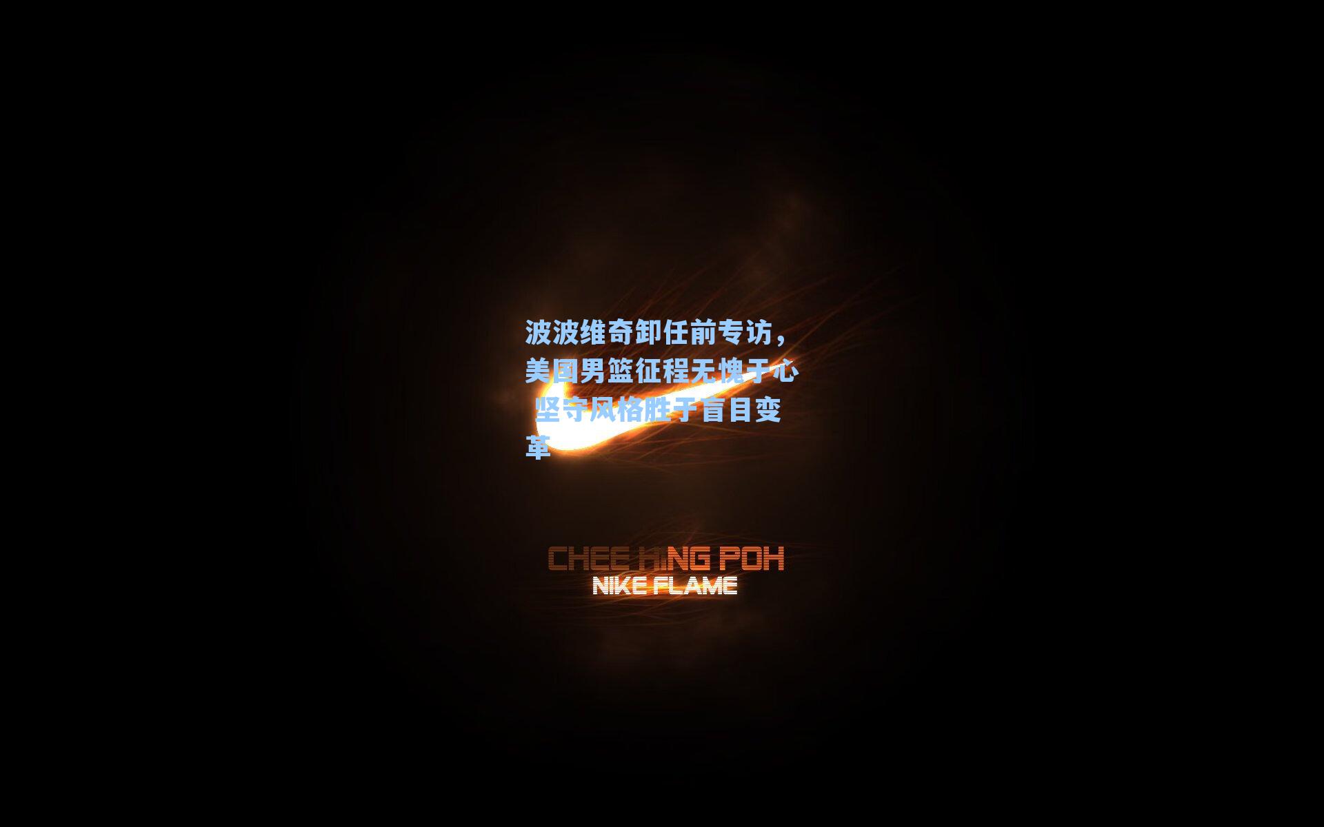 波波维奇卸任前专访，美国男篮征程无愧于心 坚守风格胜于盲目变革