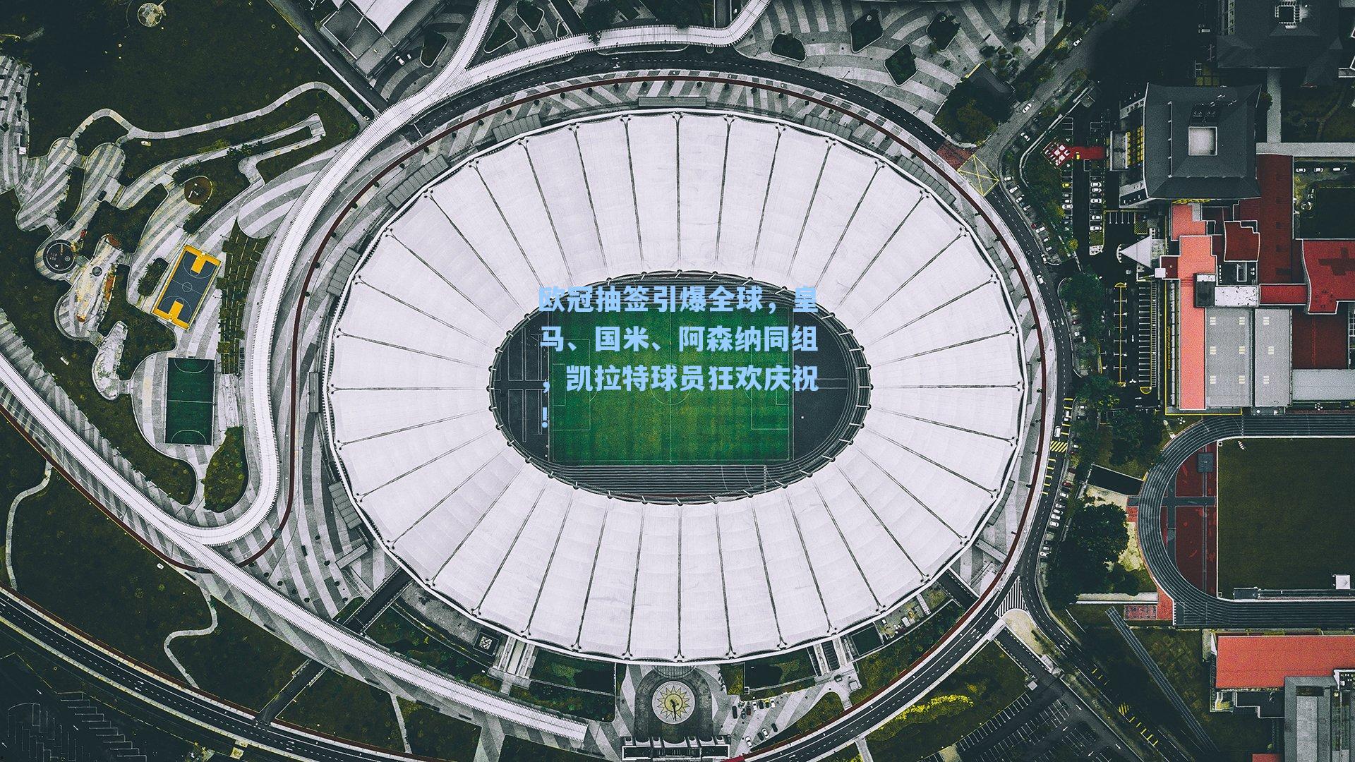 欧冠抽签引爆全球，皇马、国米、阿森纳同组，凯拉特球员狂欢庆祝！