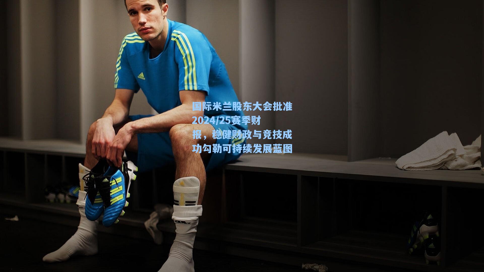 国际米兰股东大会批准2024/25赛季财报，稳健财政与竞技成功勾勒可持续发展蓝图