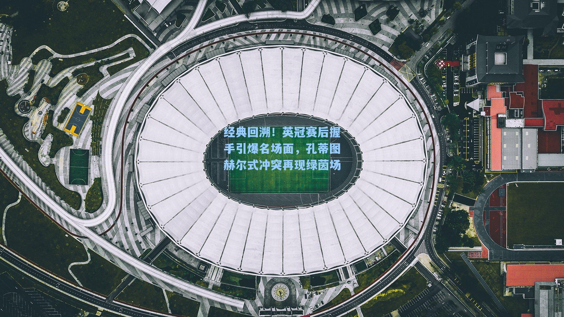 经典回溯！英冠赛后握手引爆名场面，孔蒂图赫尔式冲突再现绿茵场