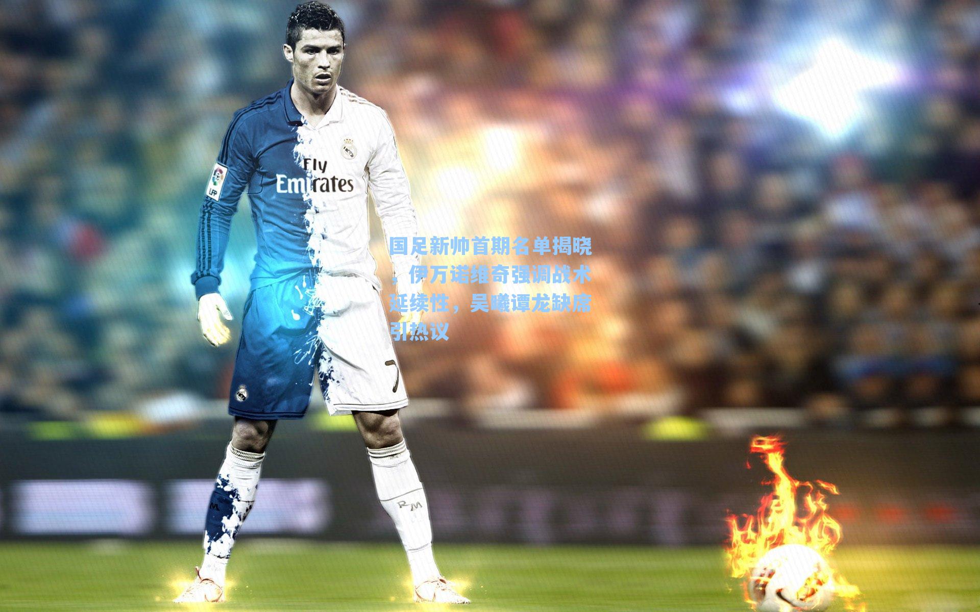 国足新帅首期名单揭晓，伊万诺维奇强调战术延续性，吴曦谭龙缺席引热议