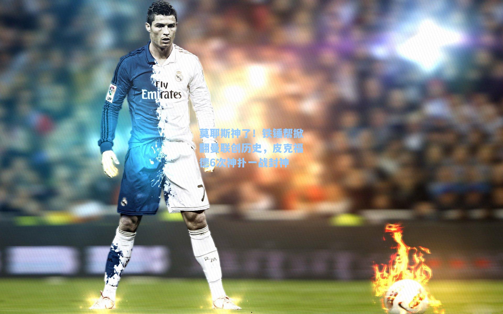 莫耶斯神了!铁锤帮掀翻曼联创历史,皮克福德6次神扑一战封神