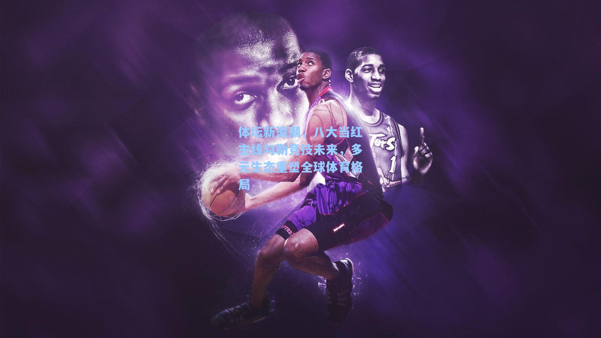 体坛新浪潮，八大当红主线勾勒竞技未来，多元生态重塑全球体育格局