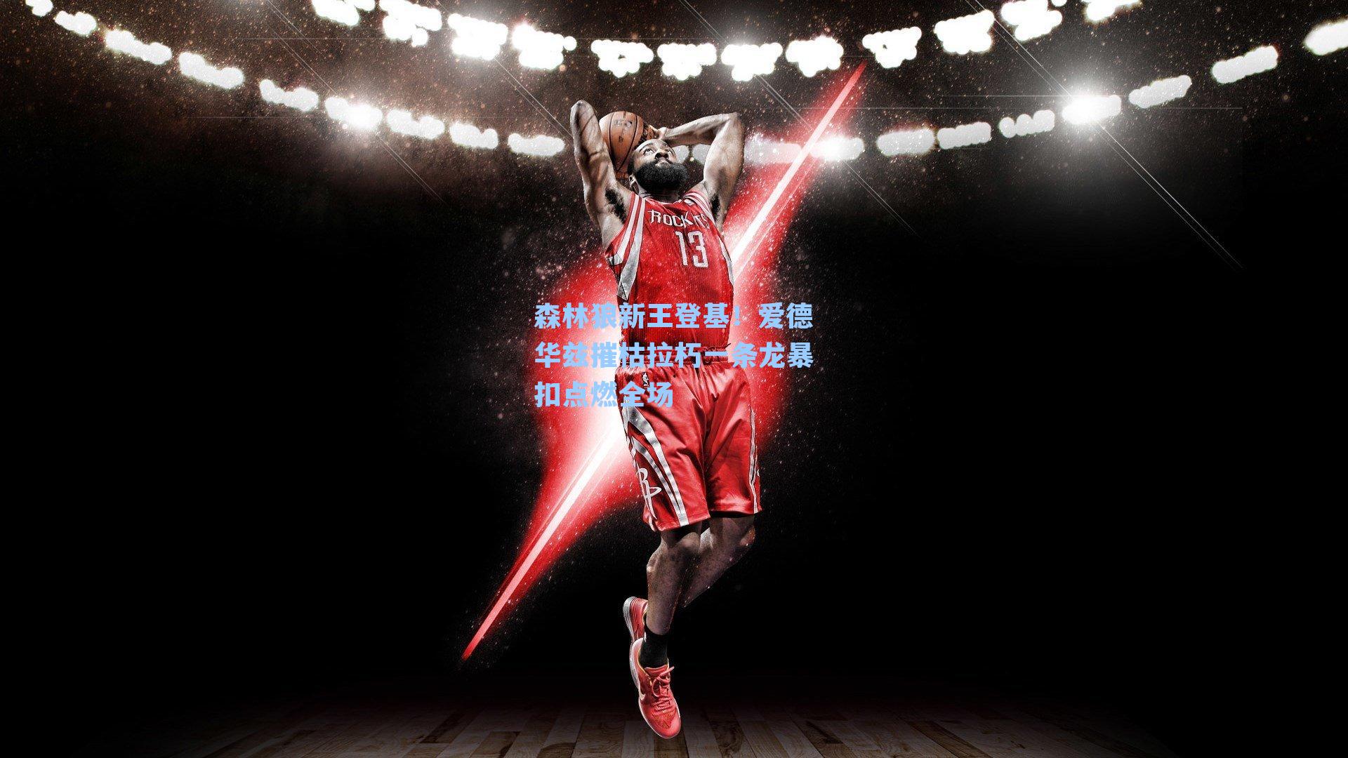 森林狼新王登基！爱德华兹摧枯拉朽一条龙暴扣点燃全场