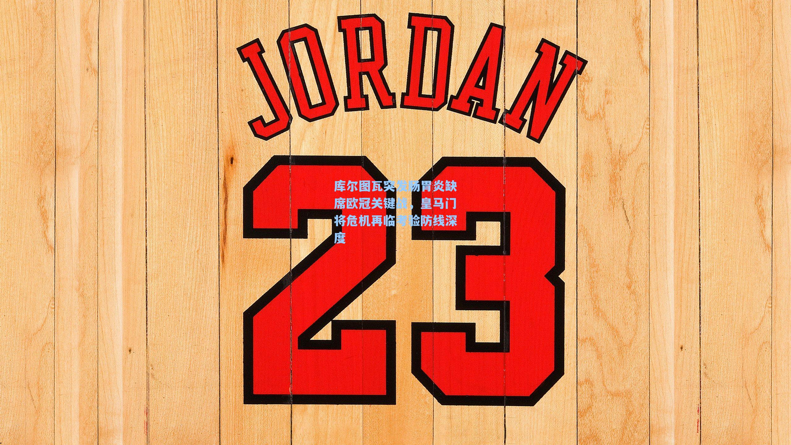 库尔图瓦突发肠胃炎缺席欧冠关键战，皇马门将危机再临考验防线深度