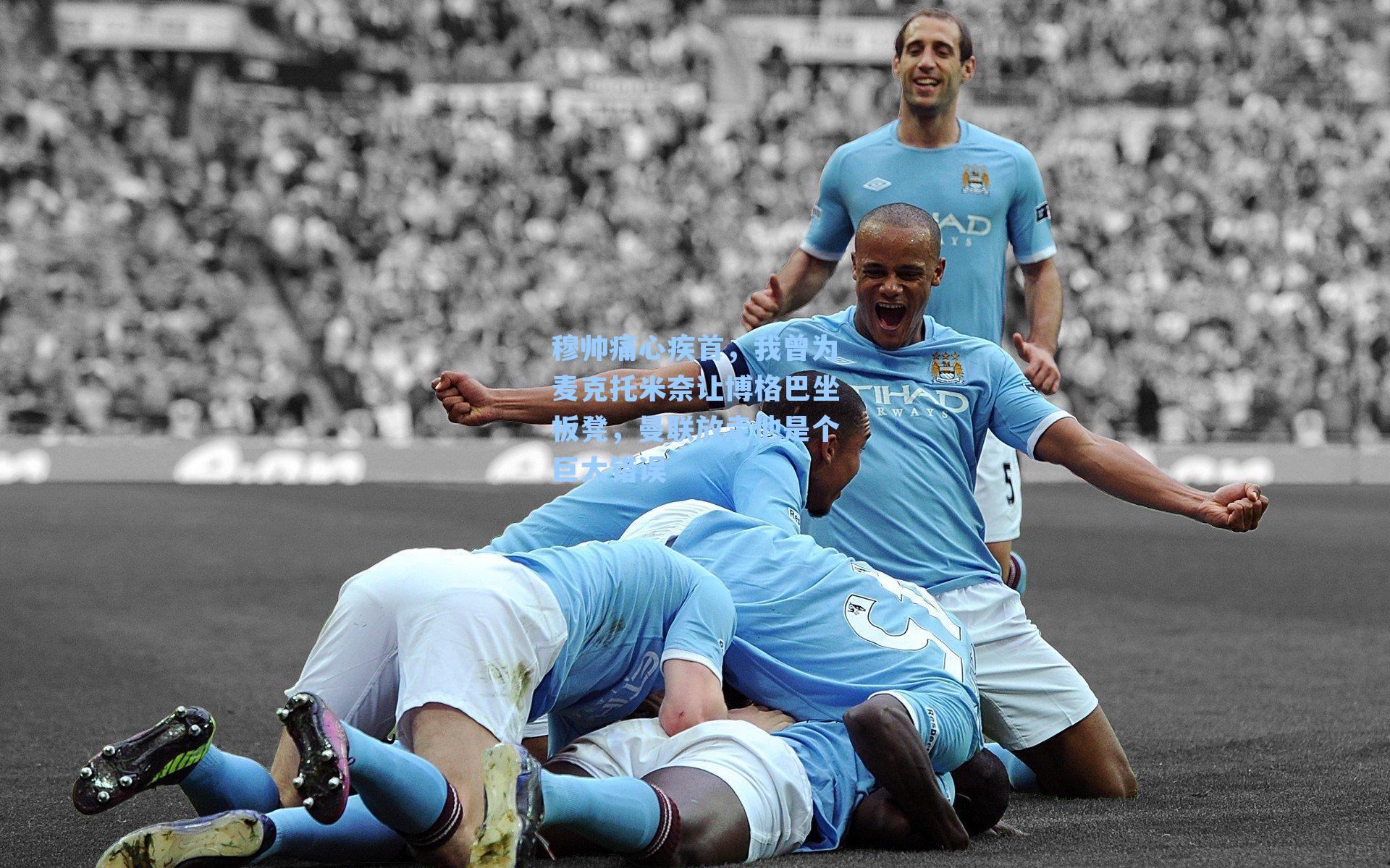 穆帅痛心疾首，我曾为麦克托米奈让博格巴坐板凳，曼联放走他是个巨大错误