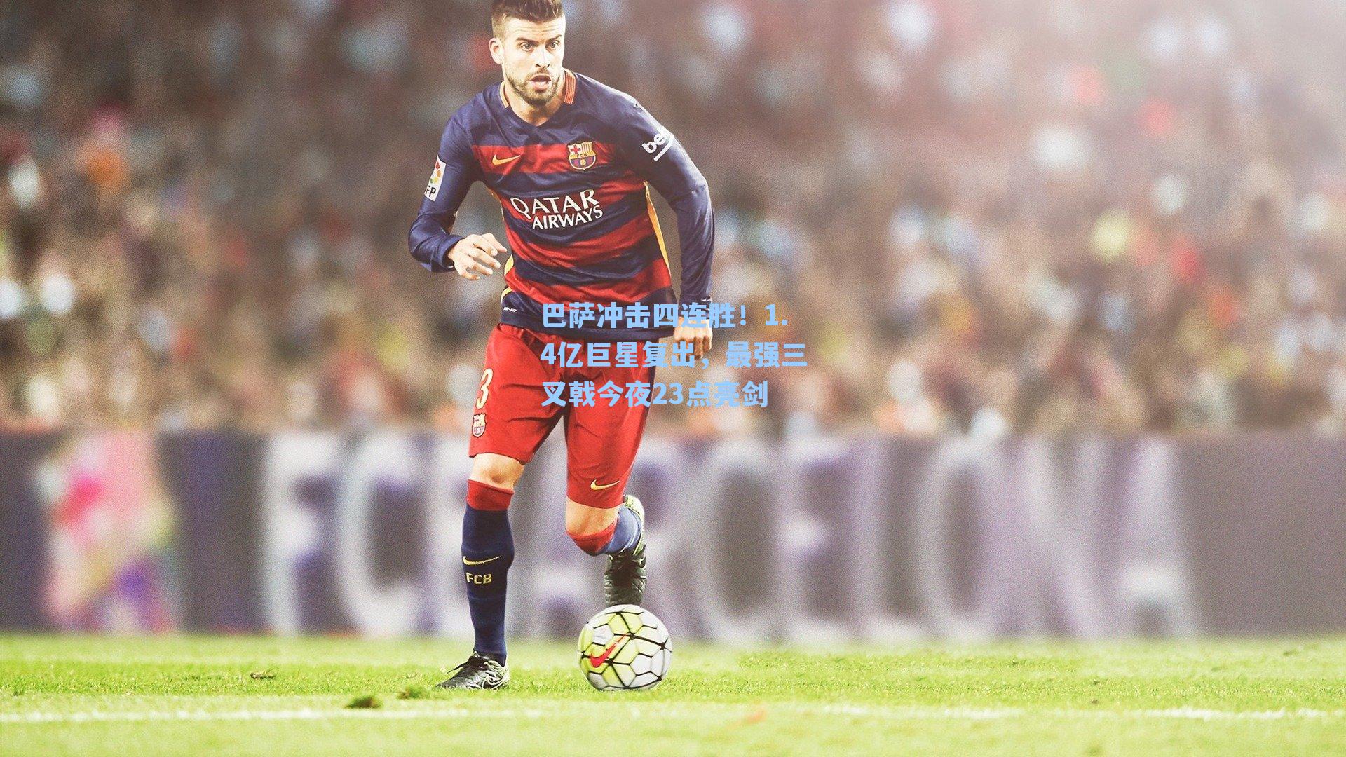 巴萨冲击四连胜！1.4亿巨星复出，最强三叉戟今夜23点亮剑